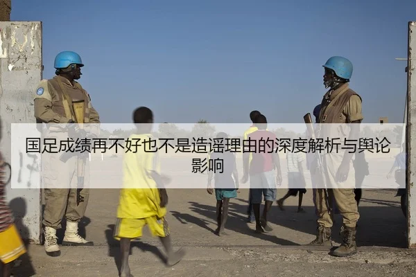 国足成绩再不好也不是造谣理由的深度解析与舆论影响