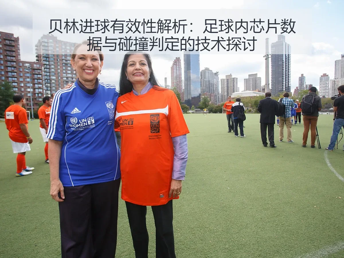贝林进球有效性解析:足球内芯片数据与碰撞判定的技术探讨
