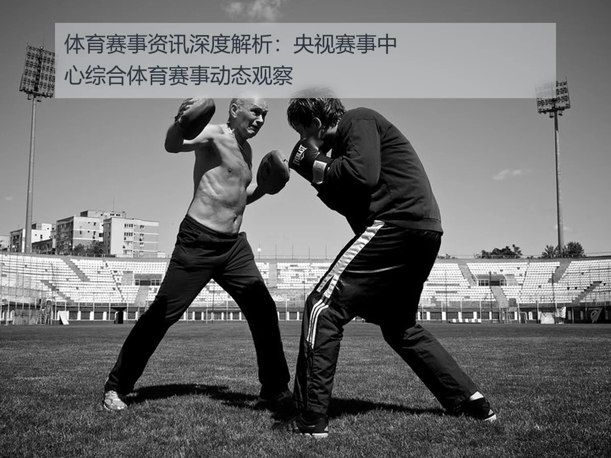 体育赛事资讯深度解析：央视赛事中心综合体育赛事动态观察